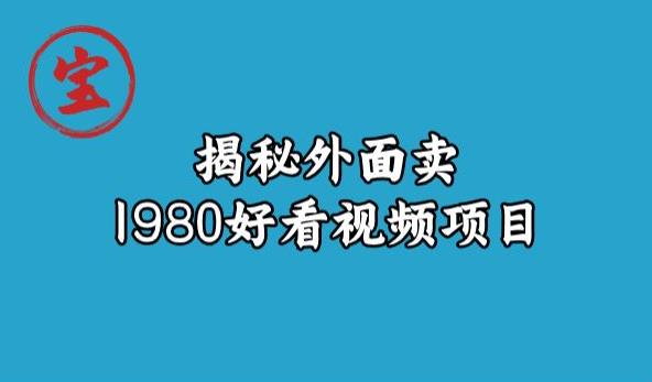 宝哥揭秘外面卖1980好看视频项目，投入时间少，操作难度低