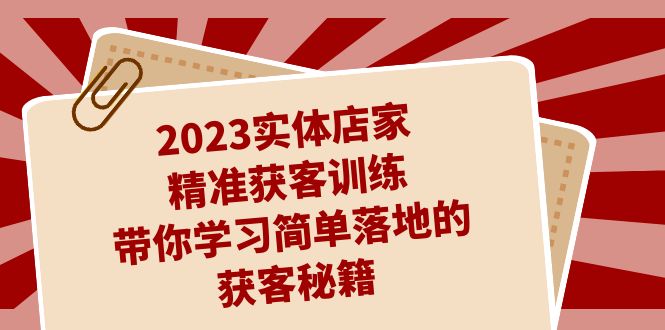 （7186期）2023实体店家精准获客训练，带你学习简单落地的获客秘籍（27节课）