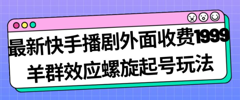 最新快手播剧外面收费1999羊群效应螺旋起号玩法配合流量日入几百完全不是问题