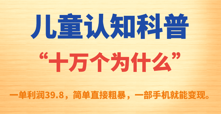 （7261期）儿童认知科普“十万个为什么”一单利润39.8，简单粗暴，一部手机就能变现