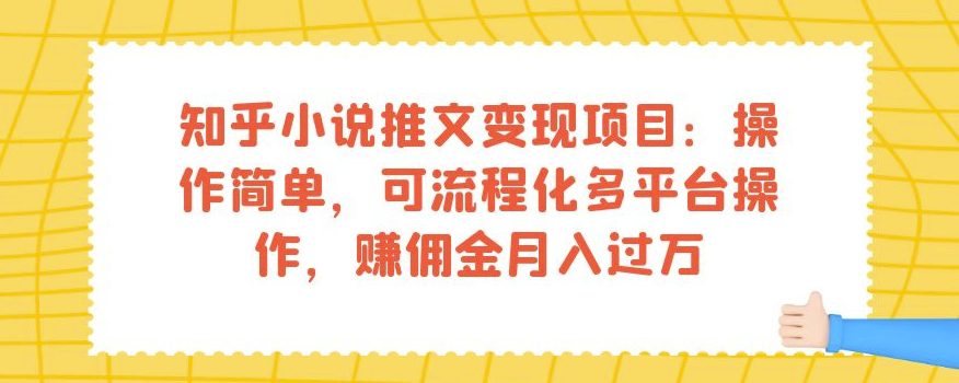 知乎小说推文变现项目：操作简单，可流程化多平台操作，赚佣金月入过万