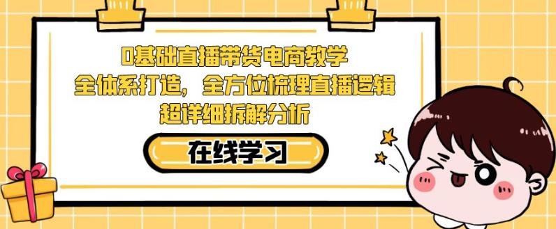 零基础直播带货电商教学，全方位梳理直播逻辑，超详细拆解分析