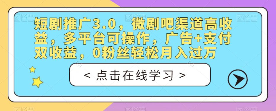 短剧推广3.0，微剧吧渠道高收益，多平台可操作，广告+支付双收益，0粉丝轻松月入过万【揭秘】