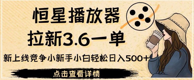 恒星播放器拉新3.6一单，新上线竞争小新手小白轻松日入500+【揭秘】