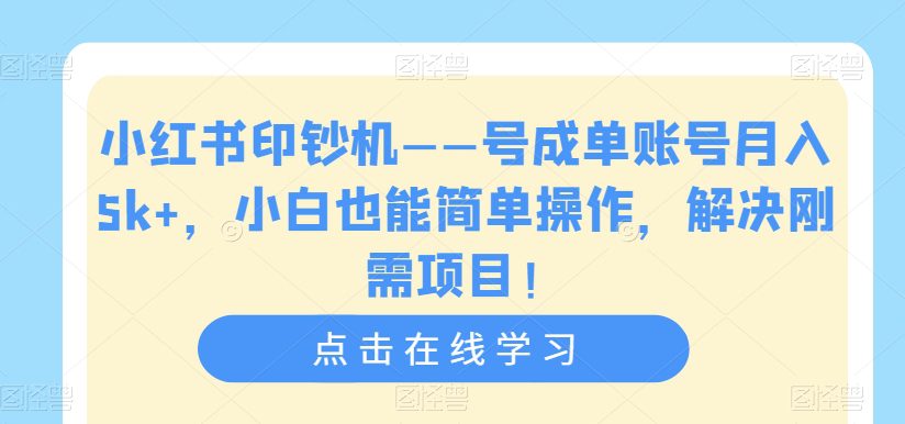 小红书印钞机——号成单账号月入5k+，小白也能简单操作，解决刚需项目【揭秘】