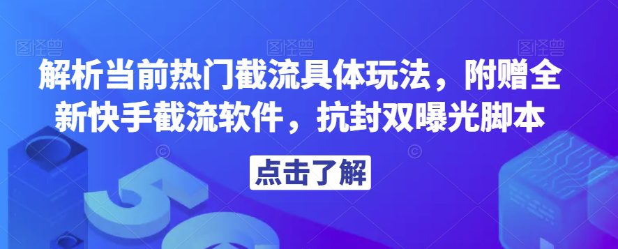 解析当前热门截流具体玩法，附赠全新快手截流软件，抗封双曝光脚本【揭秘】