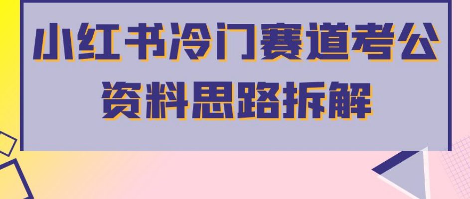 小红书冷门赛道考公资料思路拆解，简单搬运无需操作，转化高涨粉快轻松月入过万