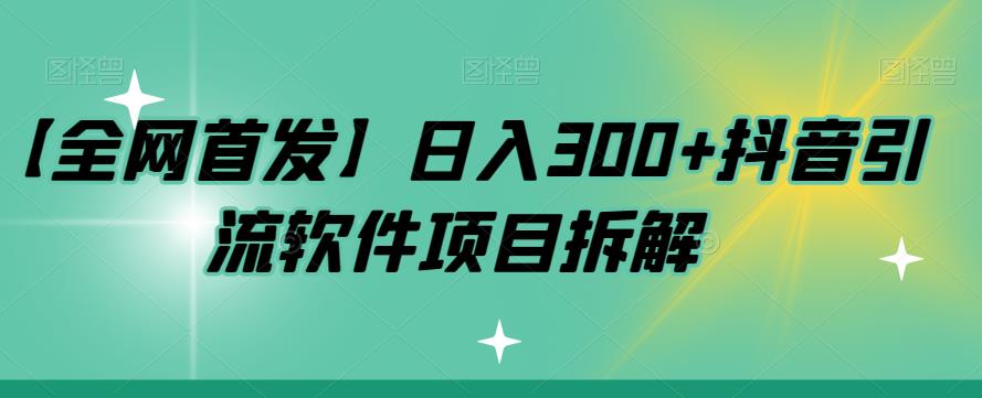 【全网首发】日入300+抖音引流软件项目拆解【揭秘】