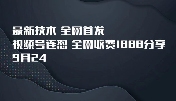 9月24最新技术全网首发，视频号连怼，全网收费1888分享