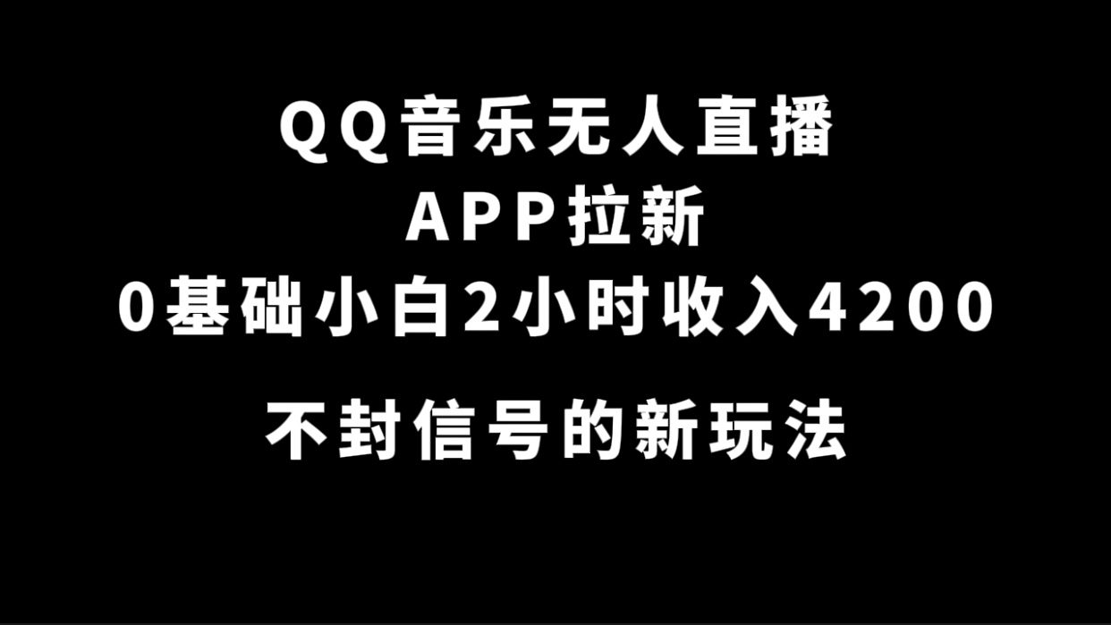 （7378期）QQ音乐无人直播APP拉新，0基础小白2小时收入4200 不封号新玩法(附500G素材)