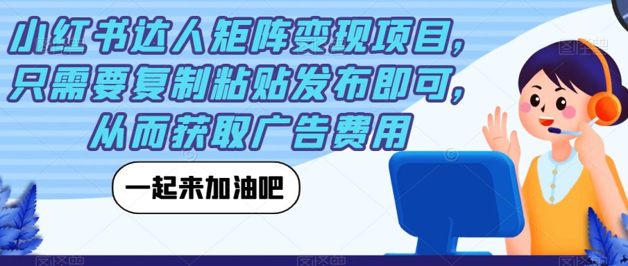 小红书达人矩阵变现项目，只需要复制粘贴发布即可，从而获取广告费用