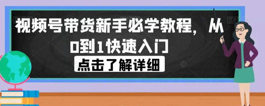 视频号带货新手必学教程，从0到1快速入门