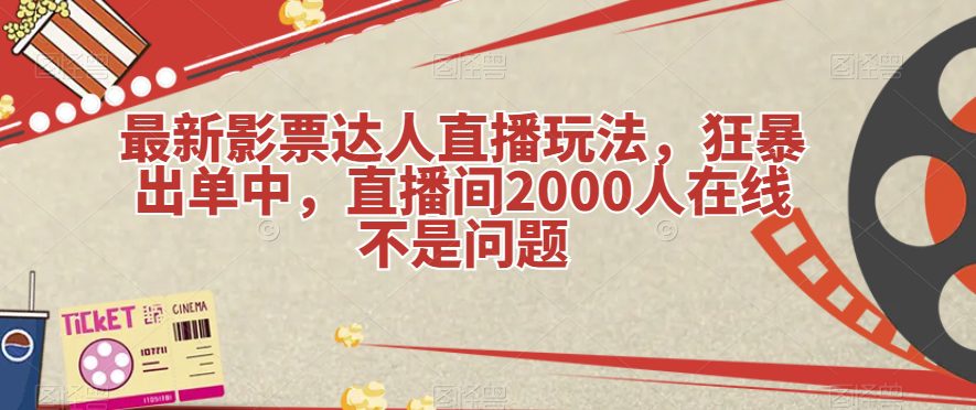 最新影票达人直播玩法，狂暴出单中，直播间2000人在线不是问题【揭秘】