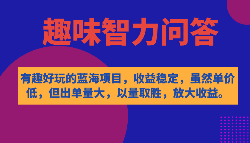 （7410期）有趣好玩的蓝海项目，趣味智力问答，收益稳定，虽然客单价低，但出单量大