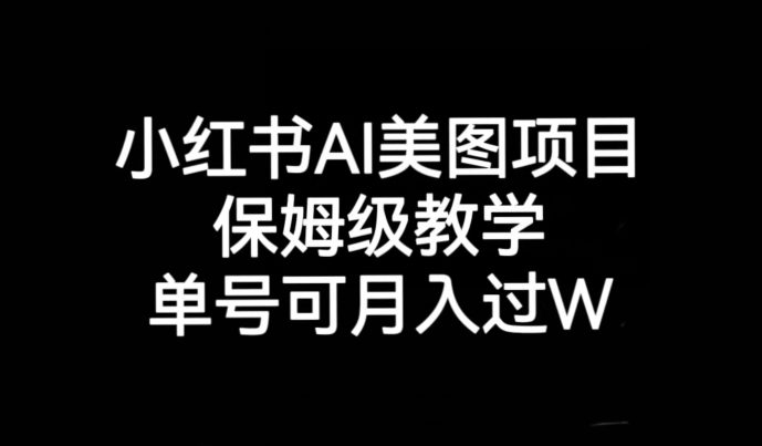 小红书AI美图项目，保姆级教学，单号即可月入过万