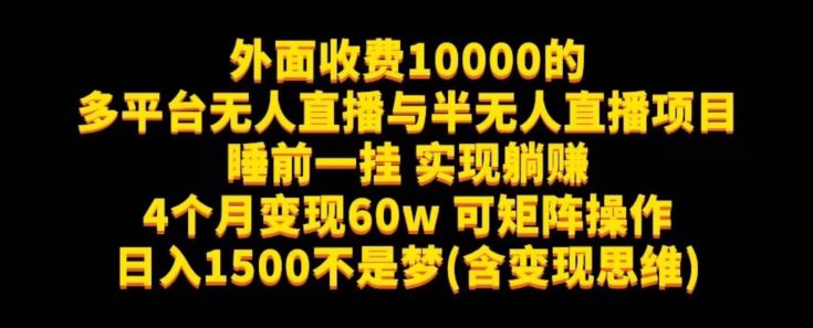 外面收费10000的多平台无人直播与半无人直播项目，睡前一挂实现躺赚，日入1500不是梦(含变现思维)【揭秘】