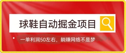 （7427期）球鞋自动掘金项目，0投资，每单利润50+躺赚变现不是梦