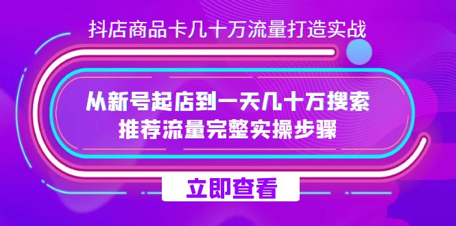 （7500期）抖店-商品卡几十万流量打造实战，从新号起店到一天几十万搜索、推荐流量…