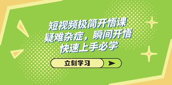 （7544期）短视频极简-开悟课，疑难杂症，瞬间开悟，快速上手必学（28节课）