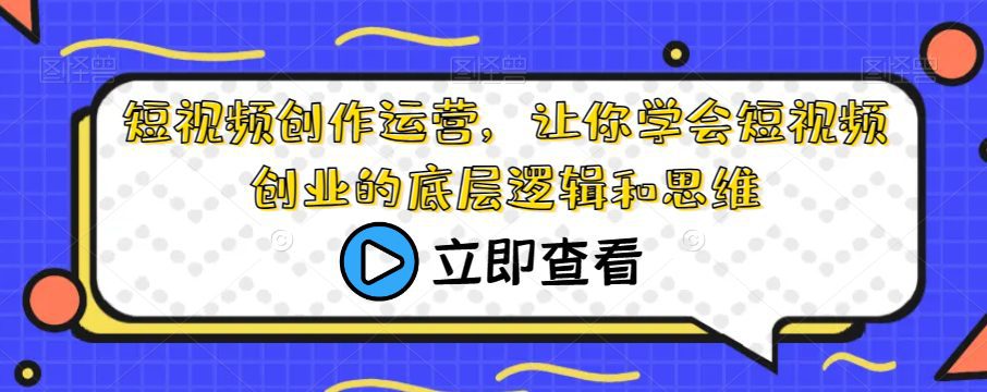 短视频创作运营，让你学会短视频创业的底层逻辑和思维