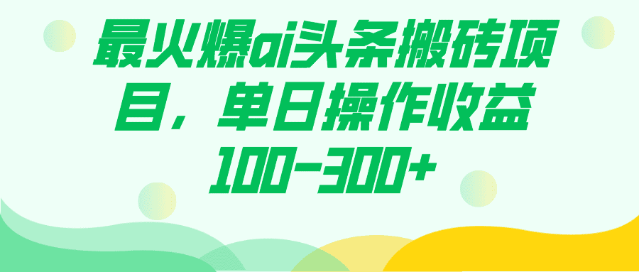 （7560期）最火爆ai头条搬砖项目，单日操作收益100-300+