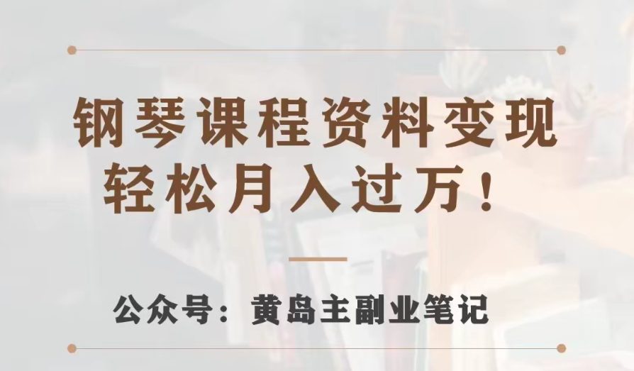 黄岛主·钢琴课程资料变现分享课，视频版一条龙实操玩法分享给你