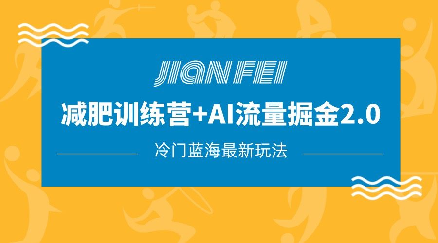 冷门减肥赛道变现+AI流量主掘金2.0玩法教程，蓝海风口项目，小白轻松月入10000+