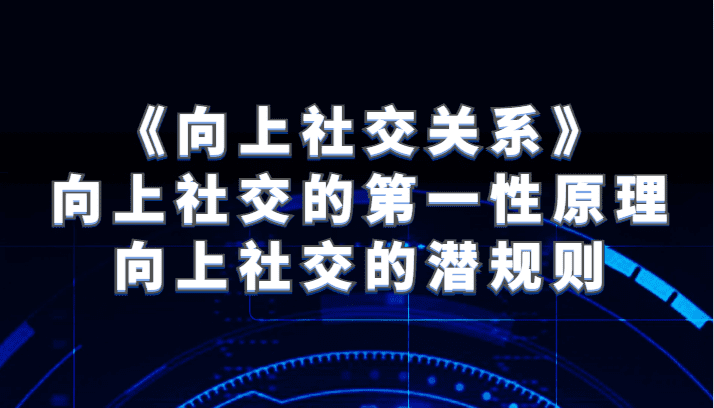 《向上社交关系》向上社交的第一性原理与向上社交的潜规则