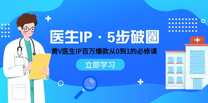 （7836期）医生IP·5步破圈：黄V医生IP百万爆款从0到1的必修课 学习内容运营的底层…