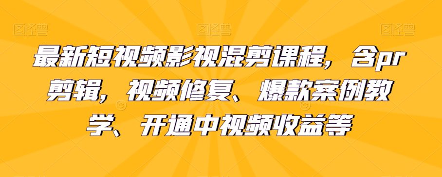 最新短视频影视混剪课程，含pr剪辑，视频修复、爆款案例教学、开通中视频收益等