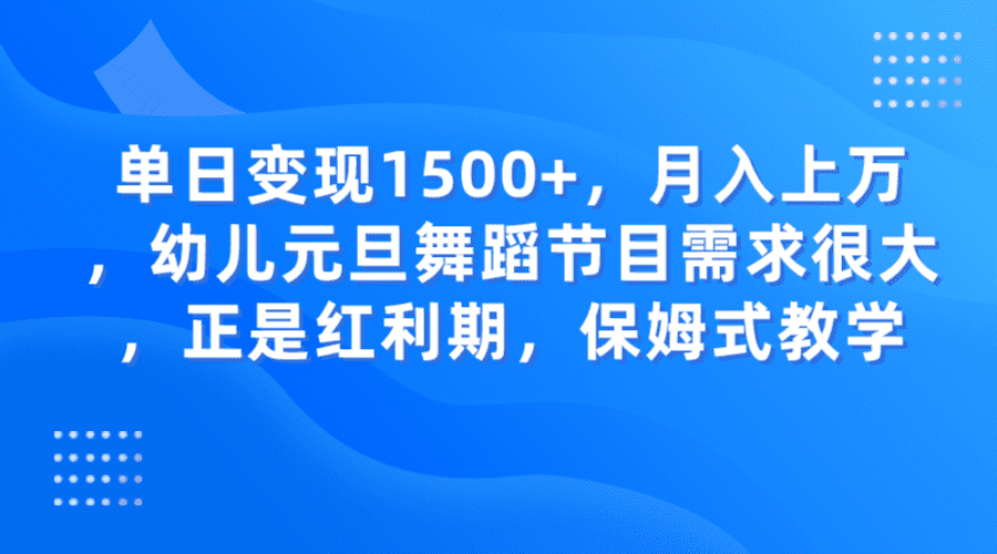 单日变现1500+，月入上万，幼儿元旦舞蹈节目需求很大，正是红利期，保姆式教学