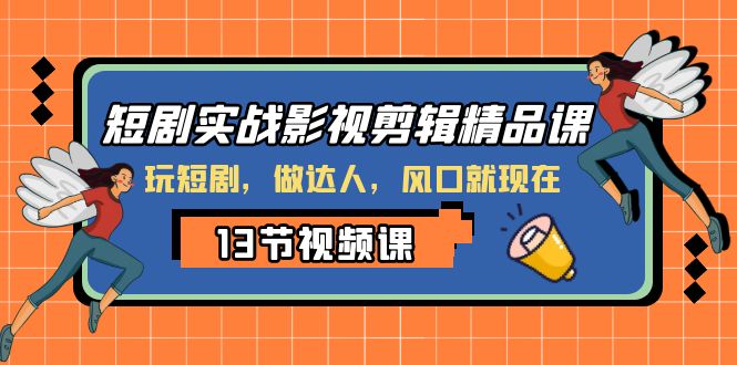 （8013期）短剧实战影视剪辑精品课，玩短剧，做达人，风口就现在