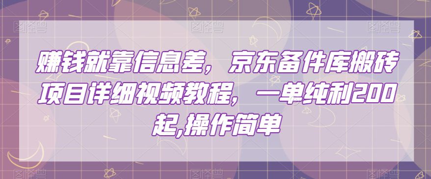 赚钱就靠信息差，京东备件库搬砖项目详细视频教程，一单纯利200，操作简单【揭秘】