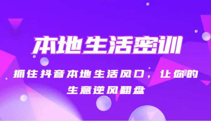 本地生活密训 抓住抖音本地生活风口，让你的生意逆风翻盘（27节课）