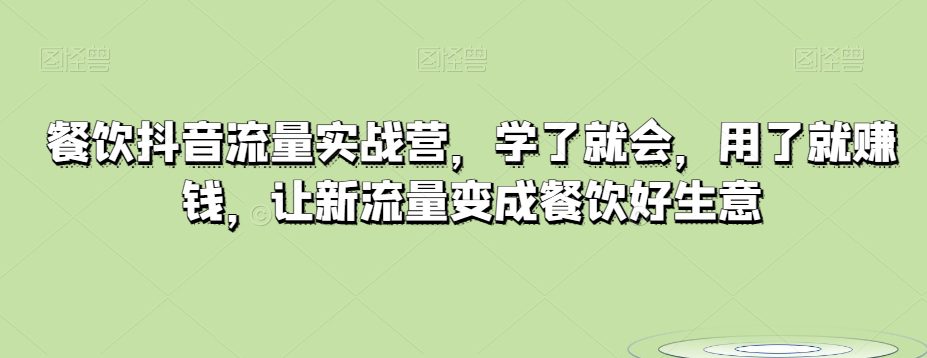 餐饮抖音流量实战营，学了就会，用了就赚钱，让新流量变成餐饮好生意