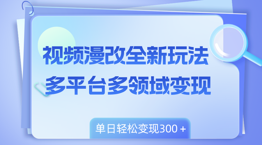 （8273期）视频漫改全新玩法，多平台多领域变现，小白轻松上手，单日变现300＋