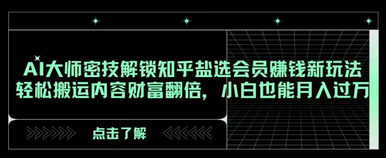 AI大师密技解锁知乎盐选会员赚钱新玩法，轻松搬运内容财富翻倍，小白也能月入过万【揭秘】