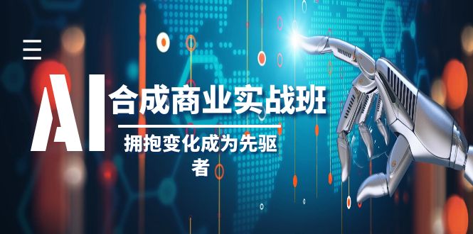 （8332期）AI-合成商业实操班，拥抱变化成为先驱者（19节课）