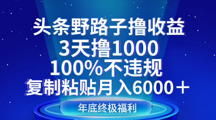 头条野路子撸收益，3天撸1000，100%不违规，复制粘贴月入6000＋