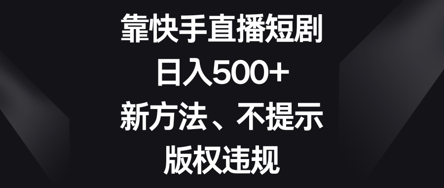 （8377期）靠快手直播短剧，日入500+，新方法、不提示版权违规