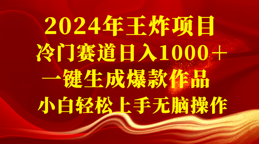 （8442期）2024年王炸项目 冷门赛道日入1000＋一键生成爆款作品 小白轻松上手无脑操作