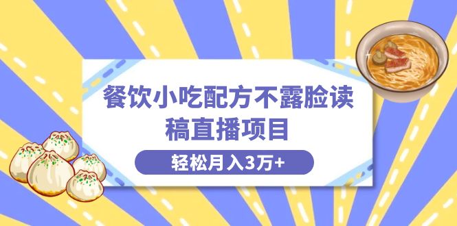 （8543期）餐饮小吃配方不露脸读稿直播项目，无需露脸，月入3万+附小吃配方资源