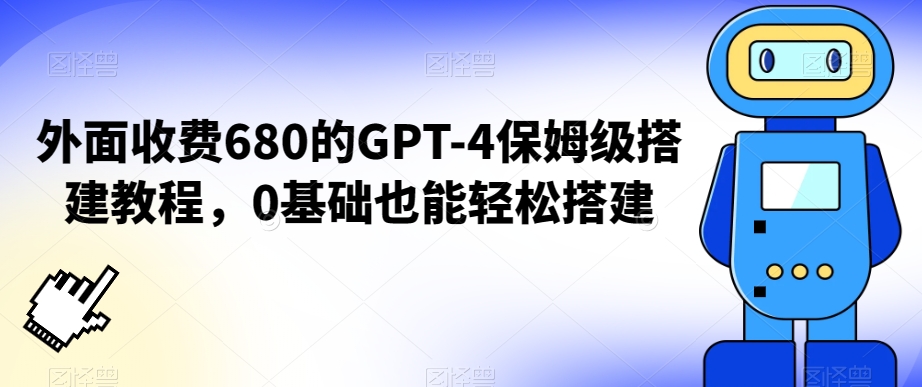 外面收费680的GPT-4保姆级搭建教程，0基础也能轻松搭建