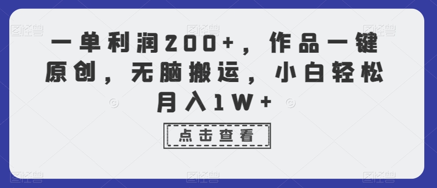 一单利润200+，作品一键原创，无脑搬运，小白轻松月入1W+