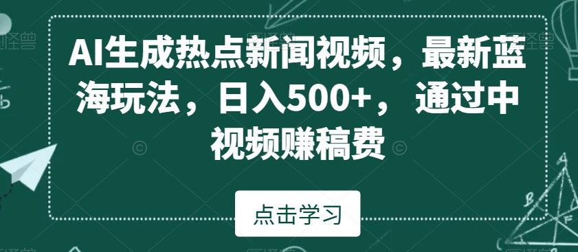 AI生成热点新闻视频，最新蓝海玩法，日入500+，通过中视频赚稿费