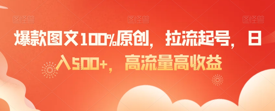 爆款图文100%原创，拉流起号，日入500+，高流量高收益