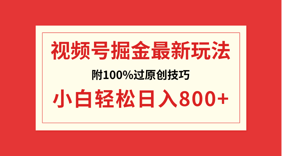 （8826期）视频号掘金，小白轻松日入800+（附100%过原创技巧）