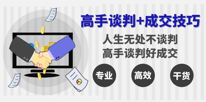 （8837期）高手谈判+成交技巧：人生无处不谈判，高手谈判好成交（25节课）