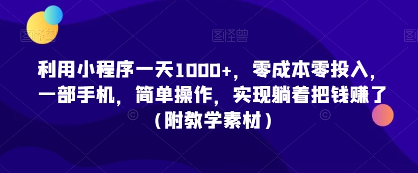 利用小程序一天1000+，零成本零投入，一部手机，简单操作，实现躺着把钱赚了（附教学素材）