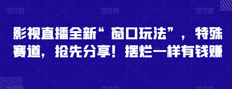 影视直播全新“窗口玩法”，特殊赛道，抢先分享！摆烂一样有钱赚